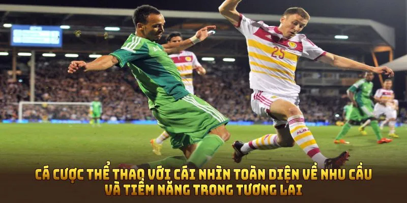 Cá cược thể thao với cái nhìn toàn diện về nhu cầu và tiềm năng trong tương lai