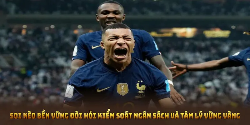 Soi kèo bền vững đòi hỏi kiểm soát ngân sách và tâm lý vững vàng