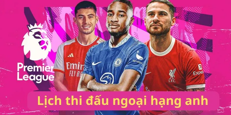 Lịch Thi Đấu Ngoại Hạng Anh - Cập Nhật Tin Tức Kèo Nhà Cái