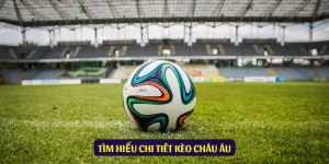 Kèo Châu Âu Là Gì? Khám Phá Tất Tần Tật Thông Tin 2025