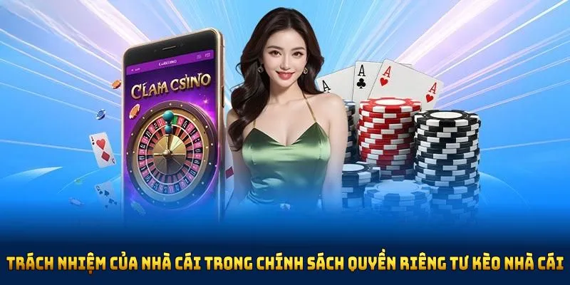 Trách nhiệm của nhà cái trong chính sách quyền riêng tư kèo nhà cái